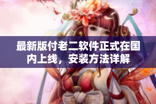 最新版付老二软件正式在国内上线，安装方法详解