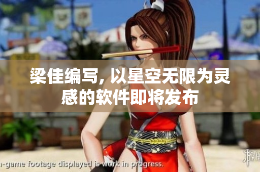 梁佳编写, 以星空无限为灵感的软件即将发布