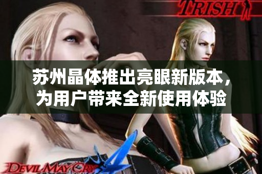 苏州晶体推出亮眼新版本，为用户带来全新使用体验
