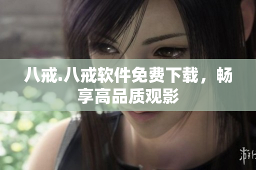 八戒.八戒软件免费下载，畅享高品质观影