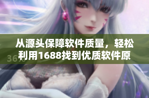 从源头保障软件质量，轻松利用1688找到优质软件原材料