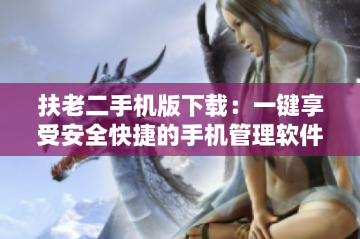 扶老二手机版下载：一键享受安全快捷的手机管理软件