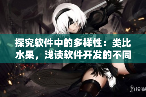 探究软件中的多样性：类比水果，浅谈软件开发的不同方向