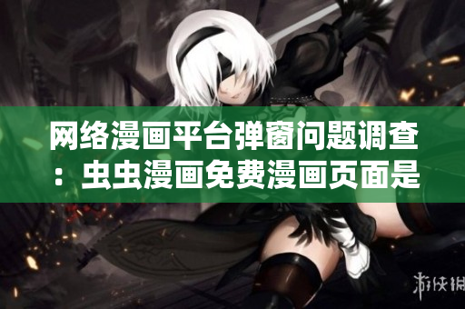 网络漫画平台弹窗问题调查：虫虫漫画免费漫画页面是否受软件干扰