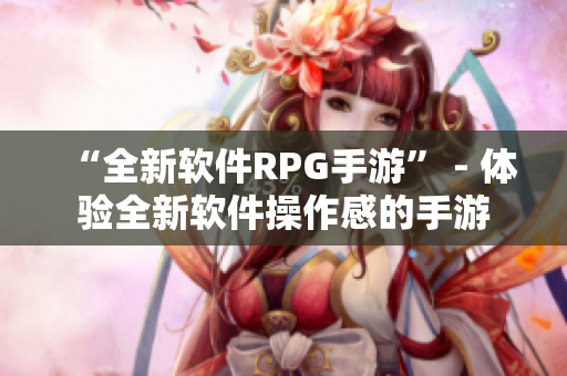 “全新软件RPG手游” - 体验全新软件操作感的手游