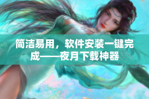 简洁易用，软件安装一键完成——夜月下载神器