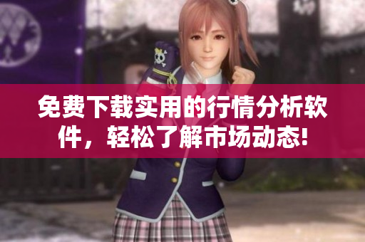 免费下载实用的行情分析软件，轻松了解市场动态!