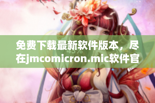 免费下载最新软件版本，尽在jmcomicron.mic软件官网