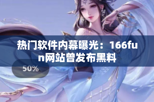 热门软件内幕曝光：166fun网站曾发布黑料
