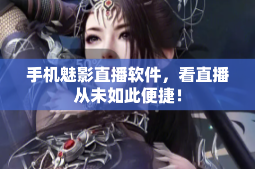 手机魅影直播软件，看直播从未如此便捷！