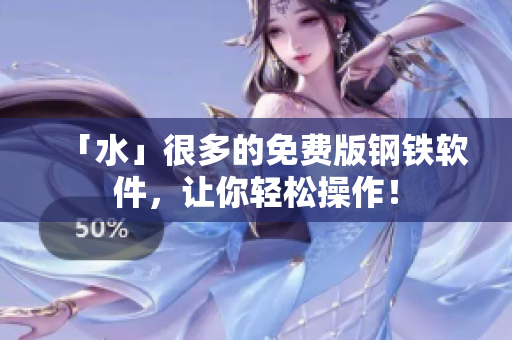 「水」很多的免费版钢铁软件，让你轻松操作！