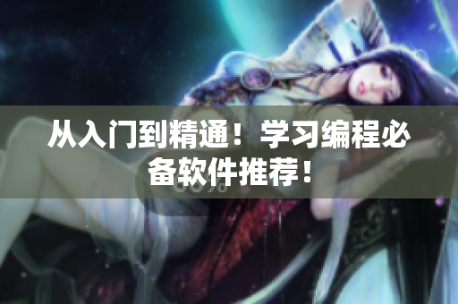 从入门到精通！学习编程必备软件推荐！