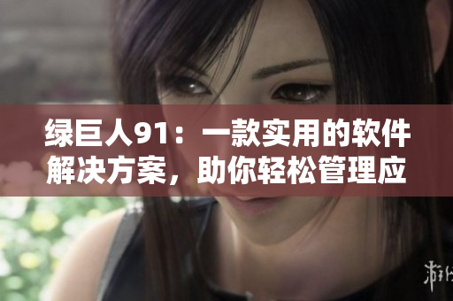 绿巨人91：一款实用的软件解决方案，助你轻松管理应用程序