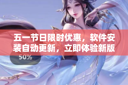 五一节日限时优惠，软件安装自动更新，立即体验新版