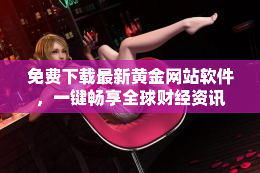 免费下载最新黄金网站软件，一键畅享全球财经资讯