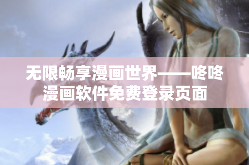 无限畅享漫画世界——咚咚漫画软件免费登录页面