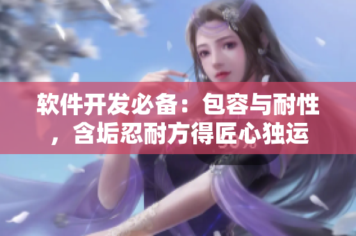 软件开发必备：包容与耐性，含垢忍耐方得匠心独运