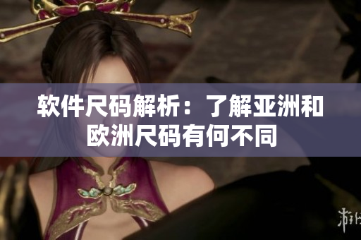 软件尺码解析：了解亚洲和欧洲尺码有何不同