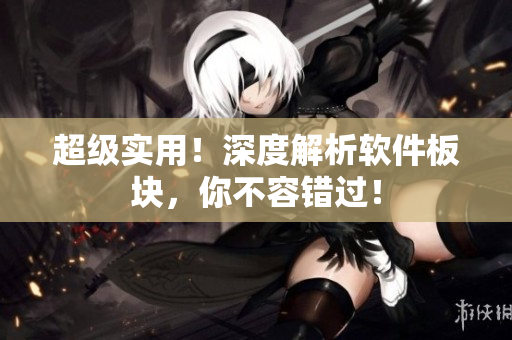 超级实用！深度解析软件板块，你不容错过！
