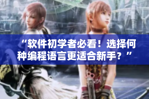 “软件初学者必看！选择何种编程语言更适合新手？”