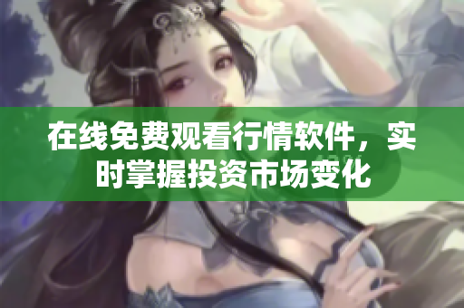在线免费观看行情软件，实时掌握投资市场变化