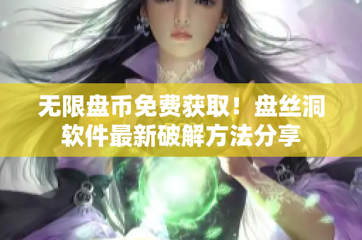 无限盘币免费获取！盘丝洞软件最新破解方法分享