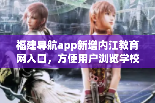 福建导航app新增内江教育网入口，方便用户浏览学校信息