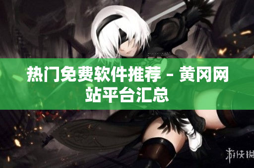 热门免费软件推荐 – 黄冈网站平台汇总