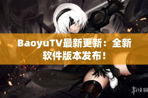 BaoyuTV最新更新：全新软件版本发布！