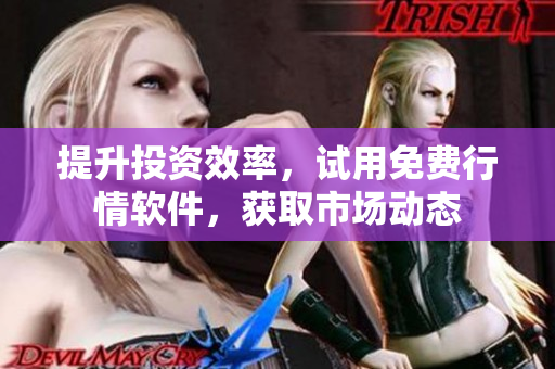 提升投资效率，试用免费行情软件，获取市场动态