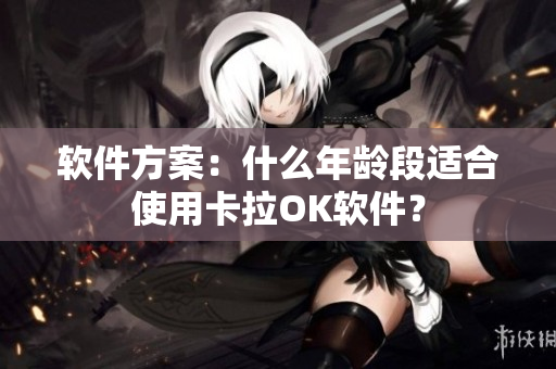 软件方案：什么年龄段适合使用卡拉OK软件？