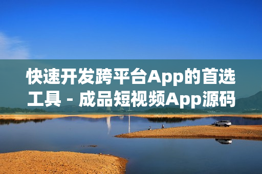 快速开发跨平台App的首选工具 - 成品短视频App源码