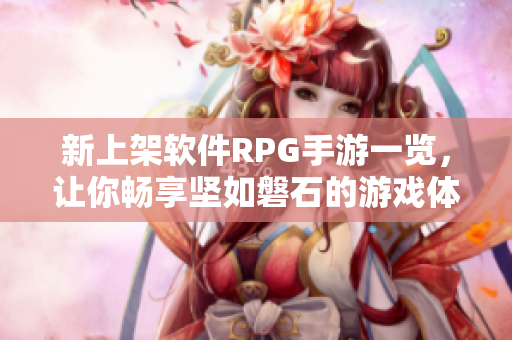 新上架软件RPG手游一览，让你畅享坚如磐石的游戏体验