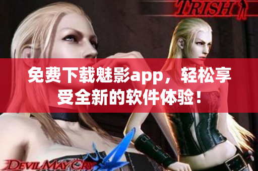 免费下载魅影app，轻松享受全新的软件体验！
