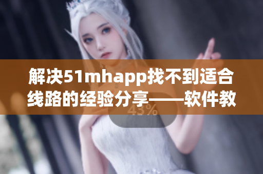 解决51mhapp找不到适合线路的经验分享——软件教程