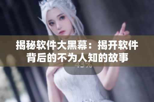 揭秘软件大黑幕：揭开软件背后的不为人知的故事