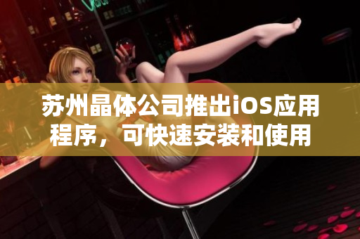苏州晶体公司推出iOS应用程序，可快速安装和使用