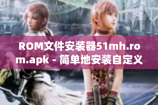 ROM文件安装器51mh.rom.apk - 简单地安装自定义ROM