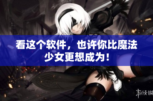 看这个软件，也许你比魔法少女更想成为！