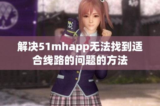 解决51mhapp无法找到适合线路的问题的方法