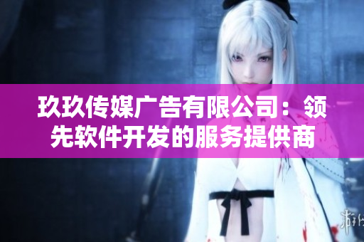 玖玖传媒广告有限公司：领先软件开发的服务提供商