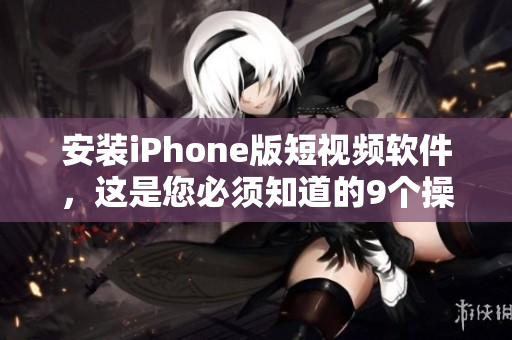 安装iPhone版短视频软件，这是您必须知道的9个操作步骤！