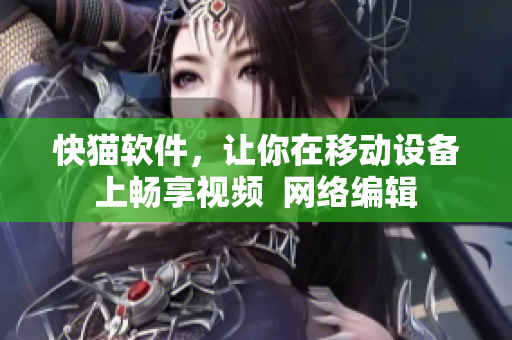 快猫软件，让你在移动设备上畅享视频  网络编辑