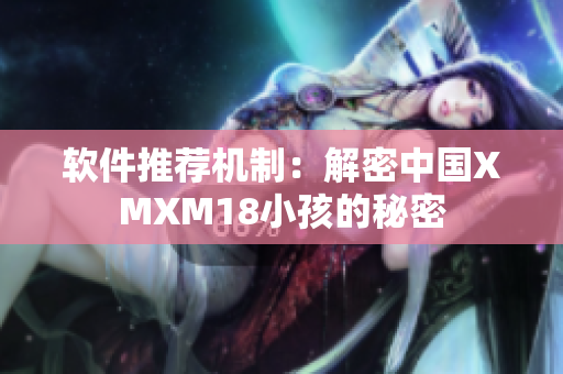 软件推荐机制：解密中国XMXM18小孩的秘密