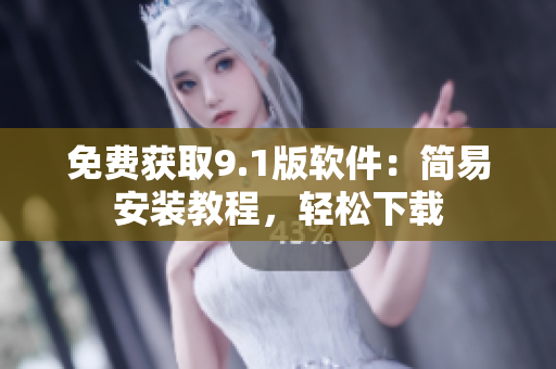 免费获取9.1版软件：简易安装教程，轻松下载