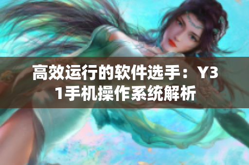 高效运行的软件选手：Y31手机操作系统解析