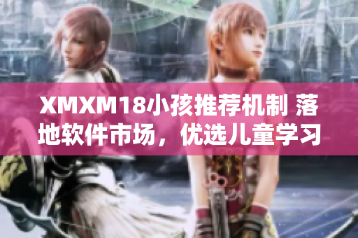 XMXM18小孩推荐机制 落地软件市场，优选儿童学习软件！