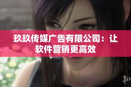 玖玖传媒广告有限公司：让软件营销更高效