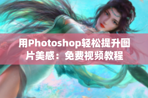 用Photoshop轻松提升图片美感：免费视频教程