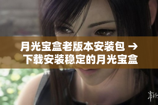 月光宝盒老版本安装包 → 下载安装稳定的月光宝盒软件